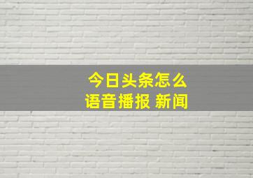 今日头条怎么语音播报 新闻